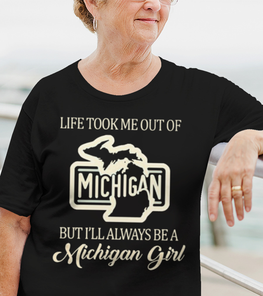 Life Took Me Out Of Michigan But I’ll Always Be A Michigan Girl T-Shirt