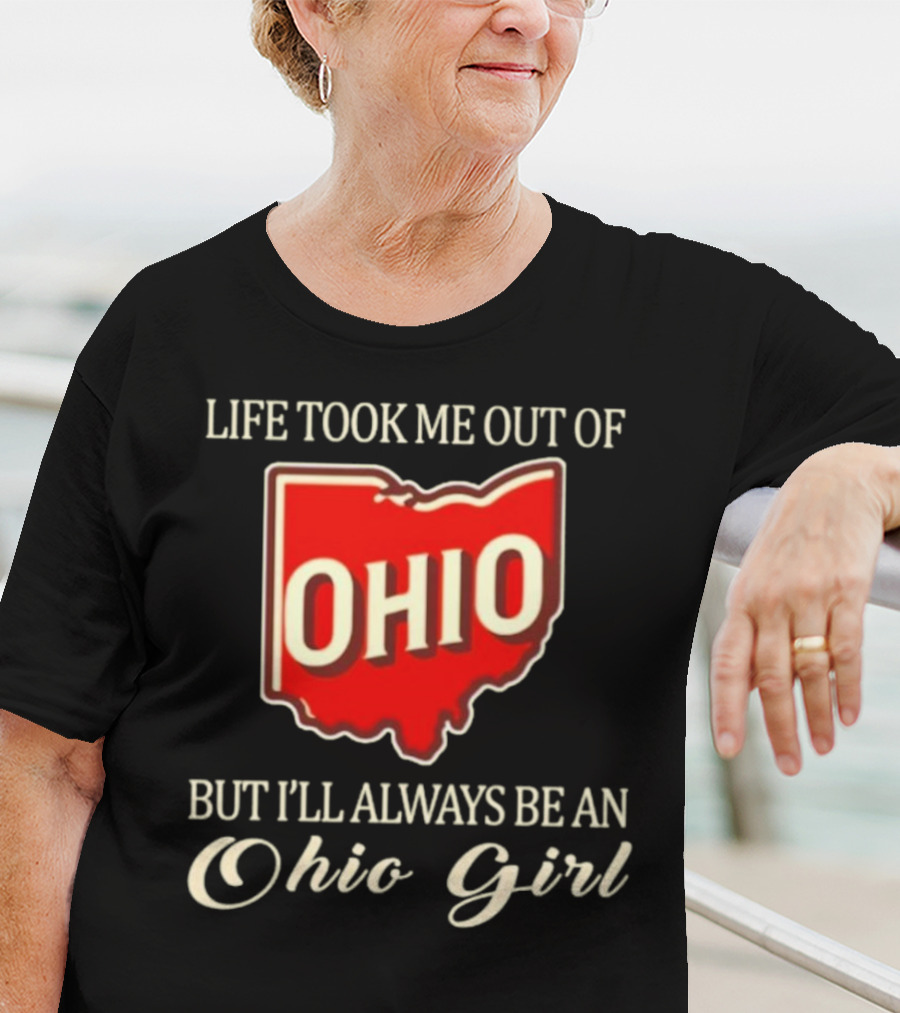 Life Took Me Out Of Ohio But I’ll Always Be An Ohio Girl T-Shirt