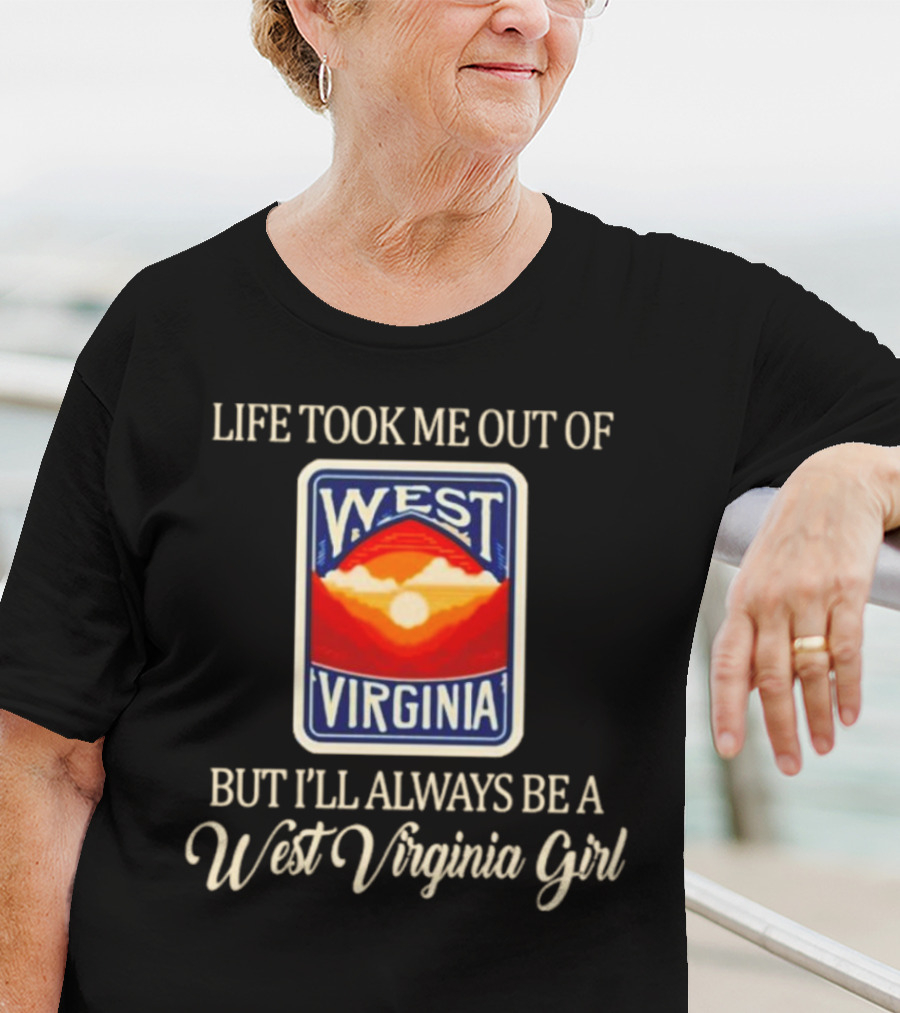 Life Took Me Out Of West Virginia But I’ll Always Be A West Virginia Girl T-Shirt