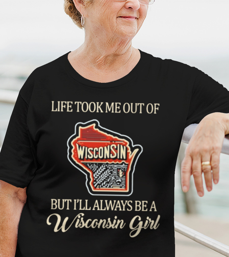 Life Took Me Out Of Wisconsin But I’ll Always Be A Wisconsin Girl T-Shirt