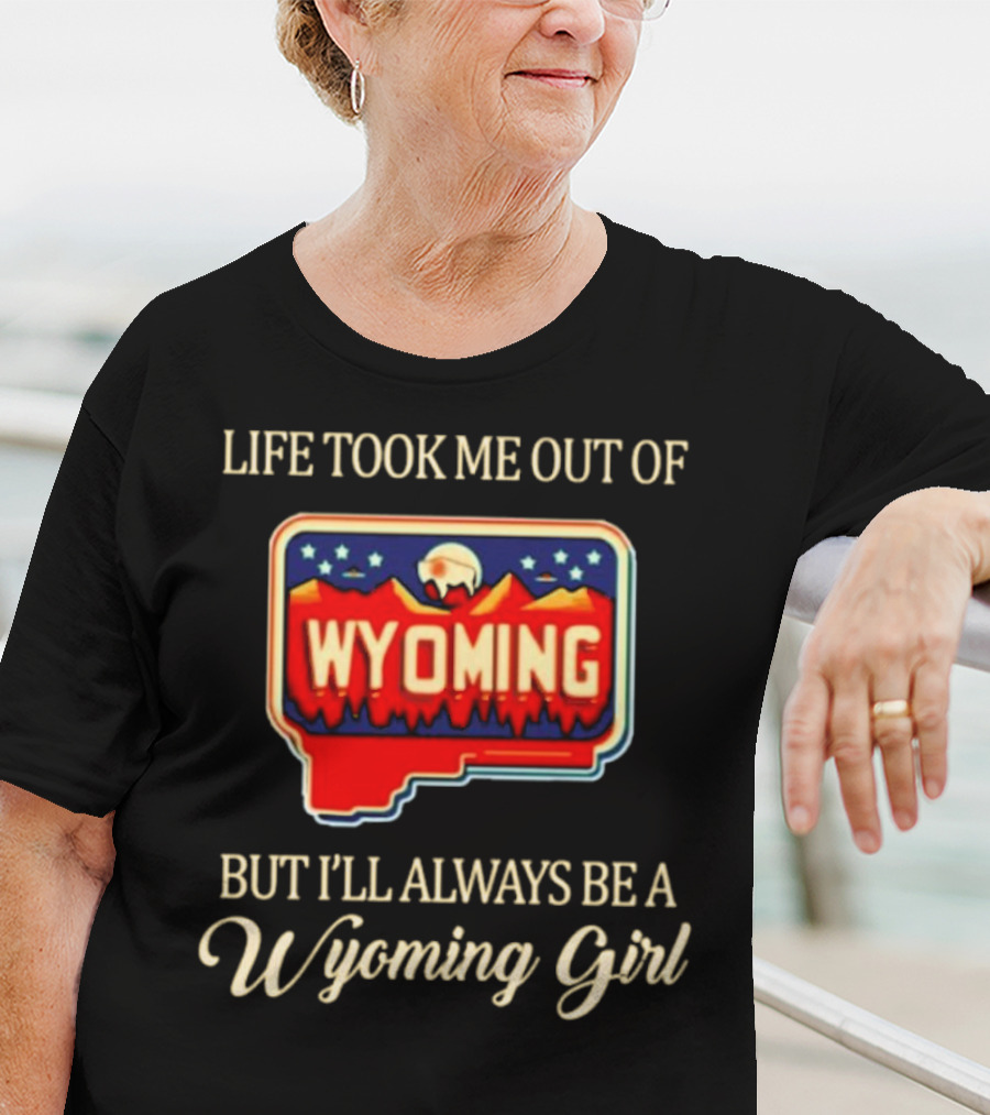 Life Took Me Out Of Wyoming But I’ll Always Be A Wyoming Girl With State Map T-Shirt