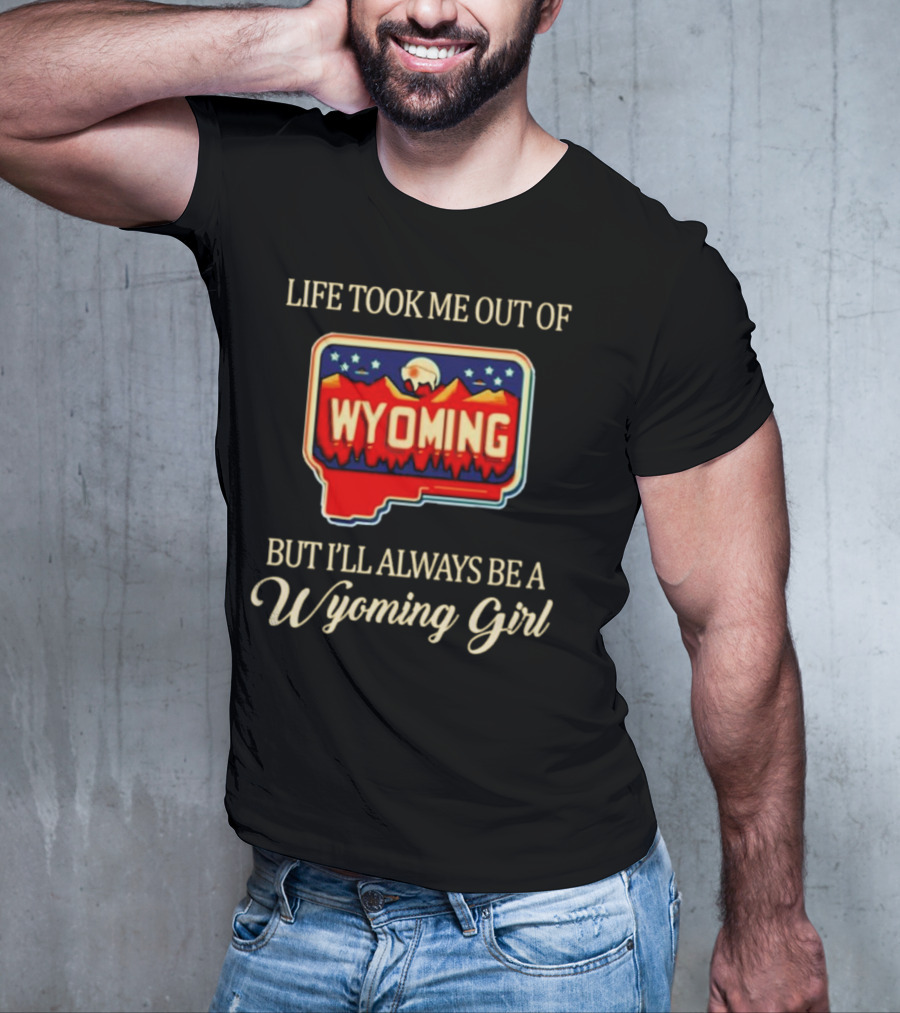Life Took Me Out Of Wyoming But I’ll Always Be A Wyoming Girl With State Map T-Shirt