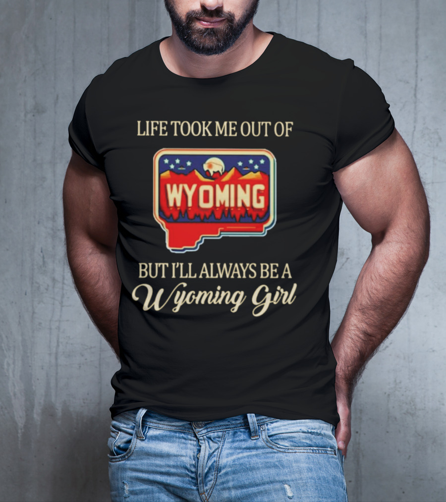 Life Took Me Out Of Wyoming But I’ll Always Be A Wyoming Girl With State Map T-Shirt