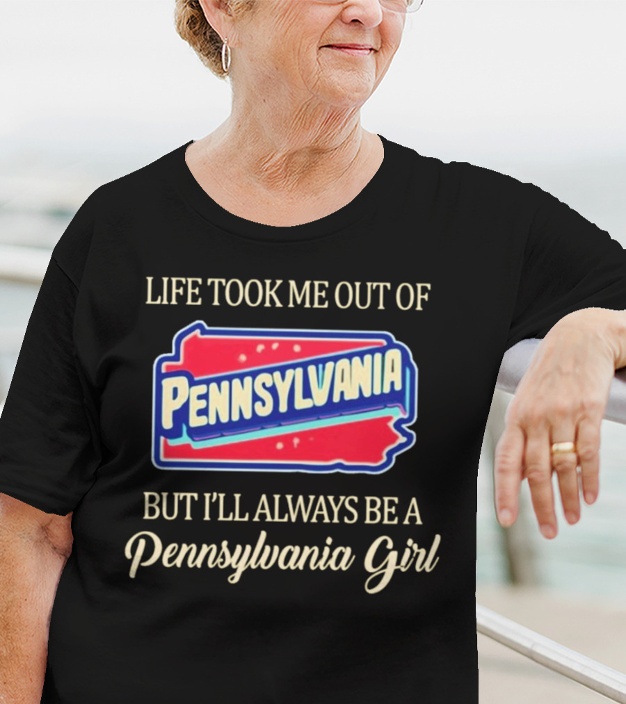 Life Took Me Out Of Pennsylvania But I’ll Always Be A Pennsylvania Girl T-Shirt