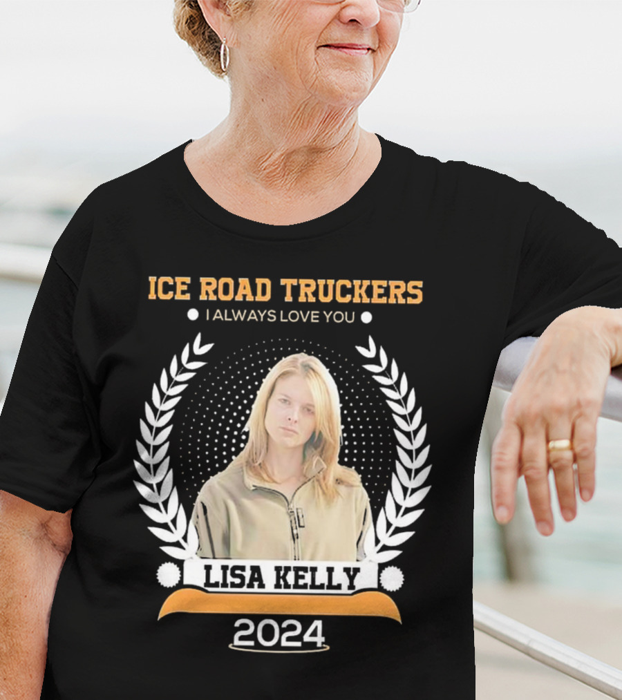 Ice Road Truckers Lisa Kelly I Always Love You T-Shirt