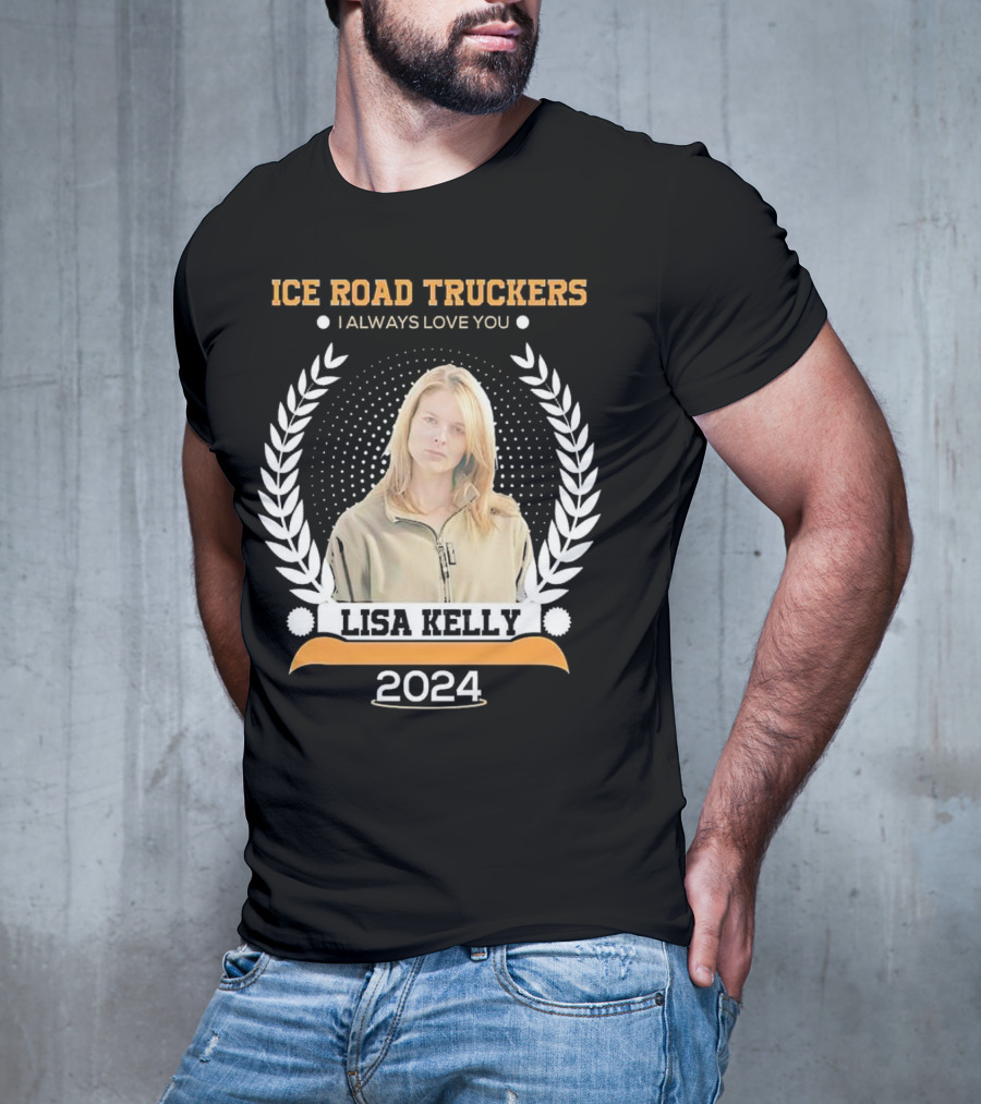 Ice Road Truckers Lisa Kelly I Always Love You T-Shirt