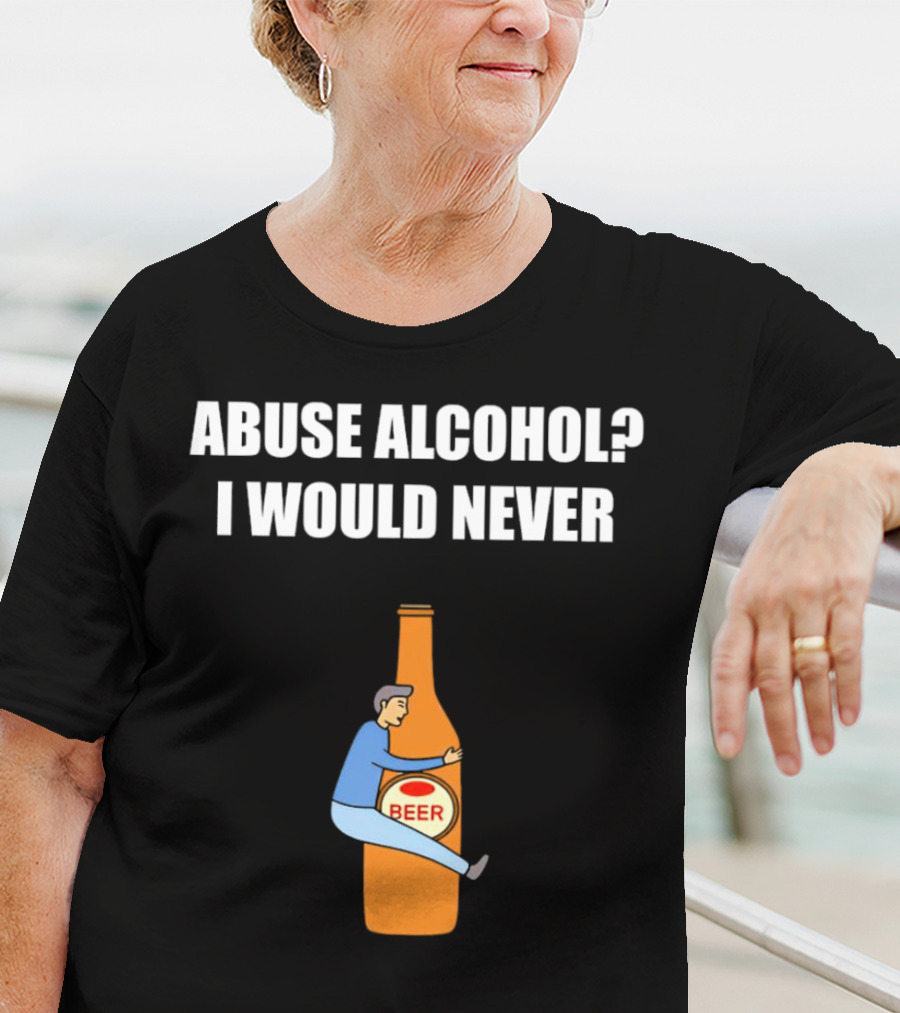 Abuse Alcohol I Would Never Beer Hugging Bottle T-Shirt