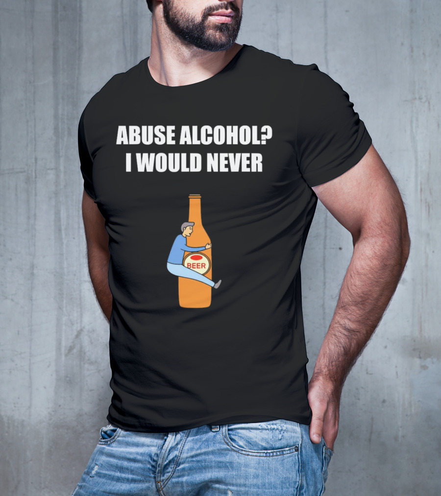 Abuse Alcohol I Would Never Beer Hugging Bottle T-Shirt