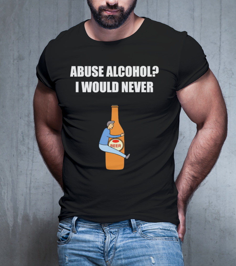 Abuse Alcohol I Would Never Beer Hugging Bottle T-Shirt