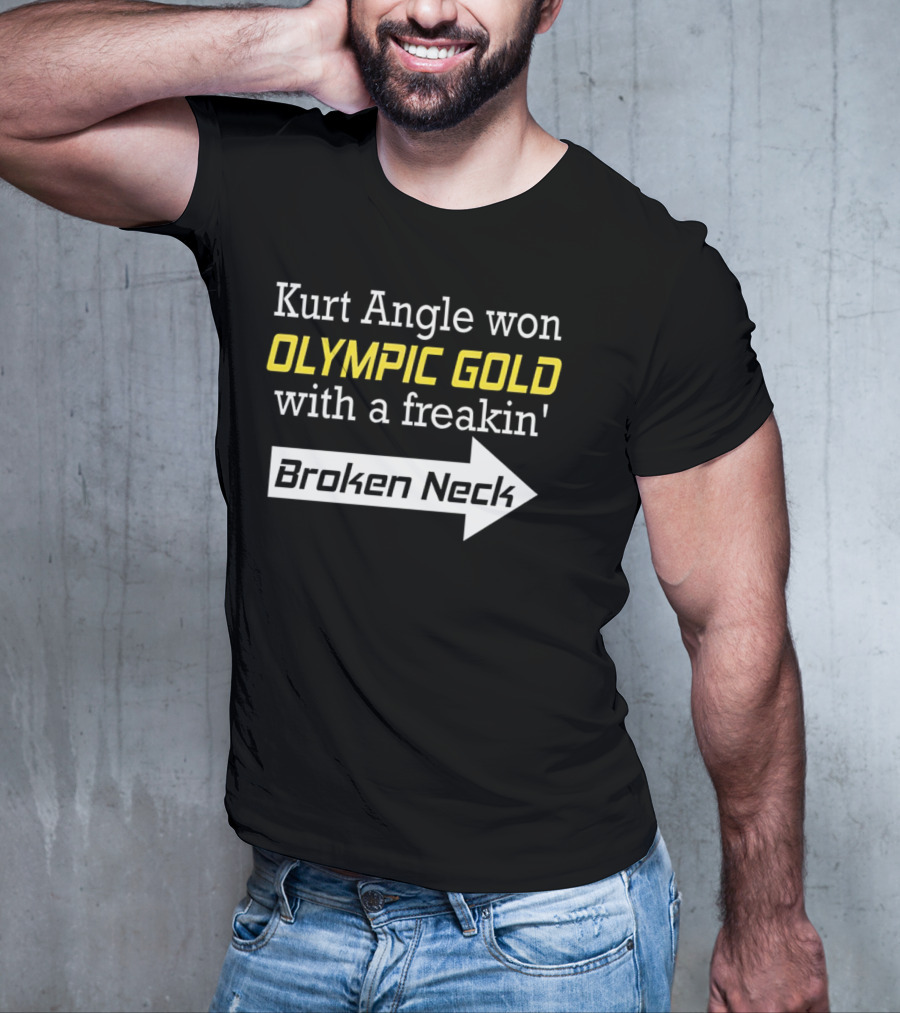 Kurt Angle Won Olympic Gold With A Freakin' Broken Neck T-Shirt