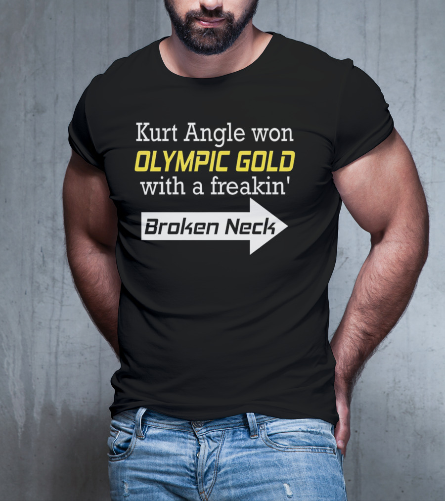 Kurt Angle Won Olympic Gold With A Freakin' Broken Neck T-Shirt