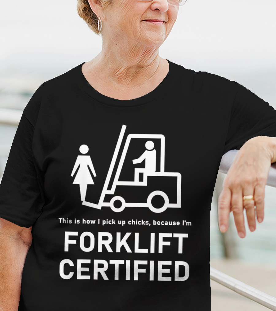 This Is How I Pick Up Chicks Because I'm Forklift Certified T-Shirt