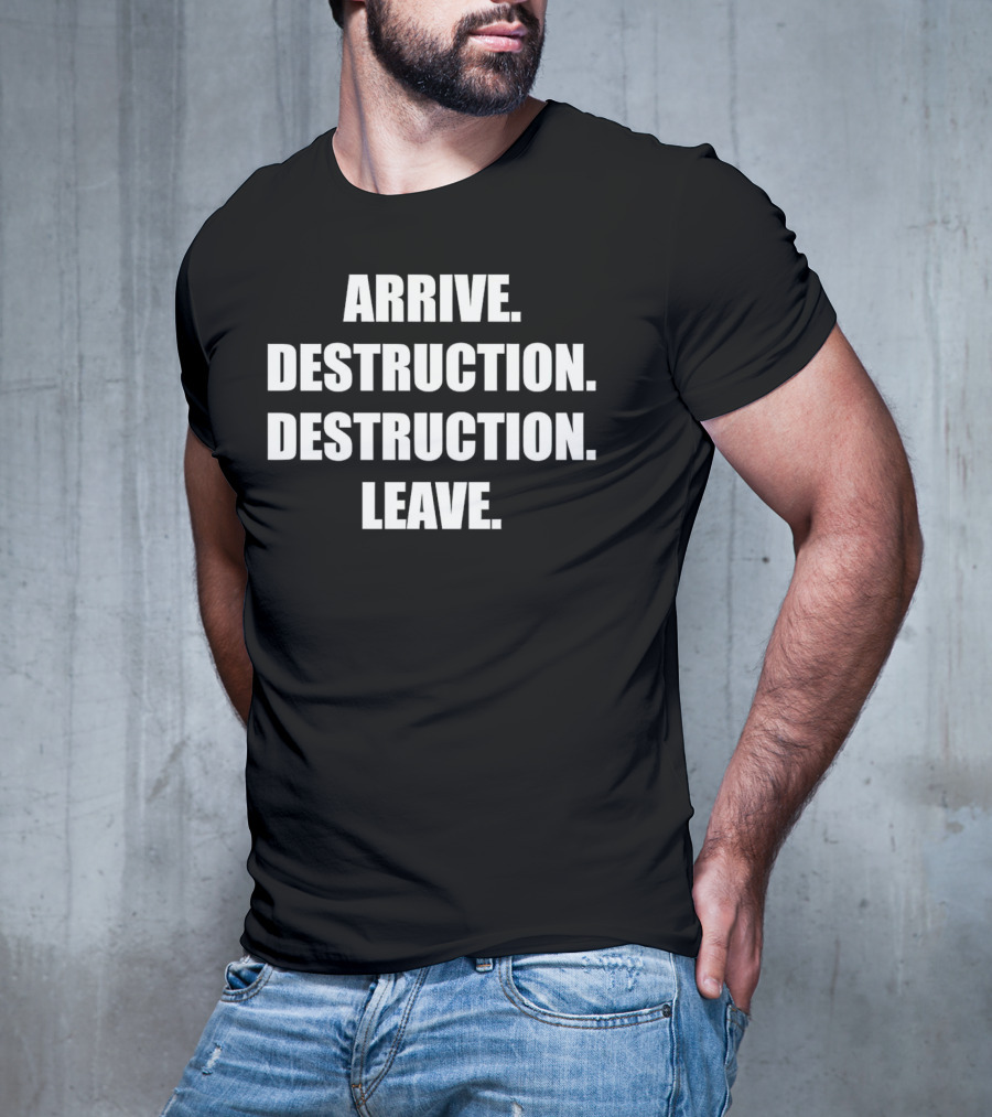 Arrive Destruction Destruction Leave Shirt Apparel Merchandise T-Shirt