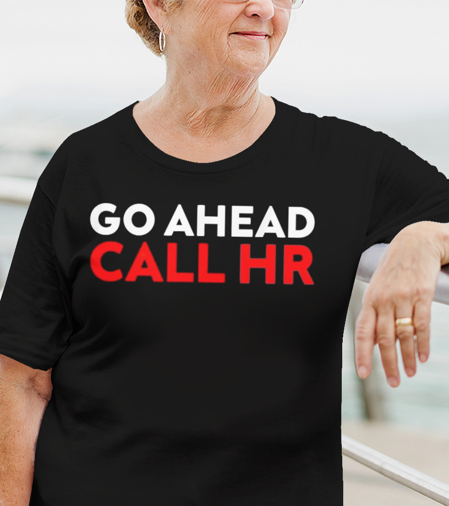 Go Ahead Call HR Funny Sarcastic HR T-Shirt