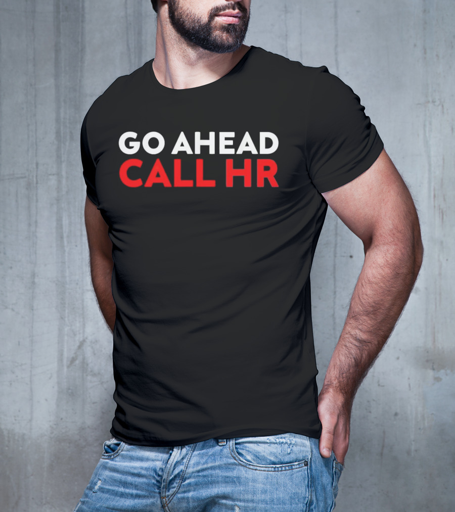 Go Ahead Call HR Funny Sarcastic HR T-Shirt