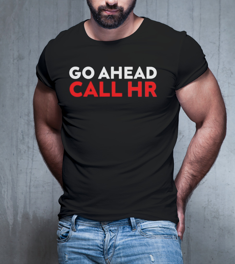 Go Ahead Call HR Funny Sarcastic HR T-Shirt