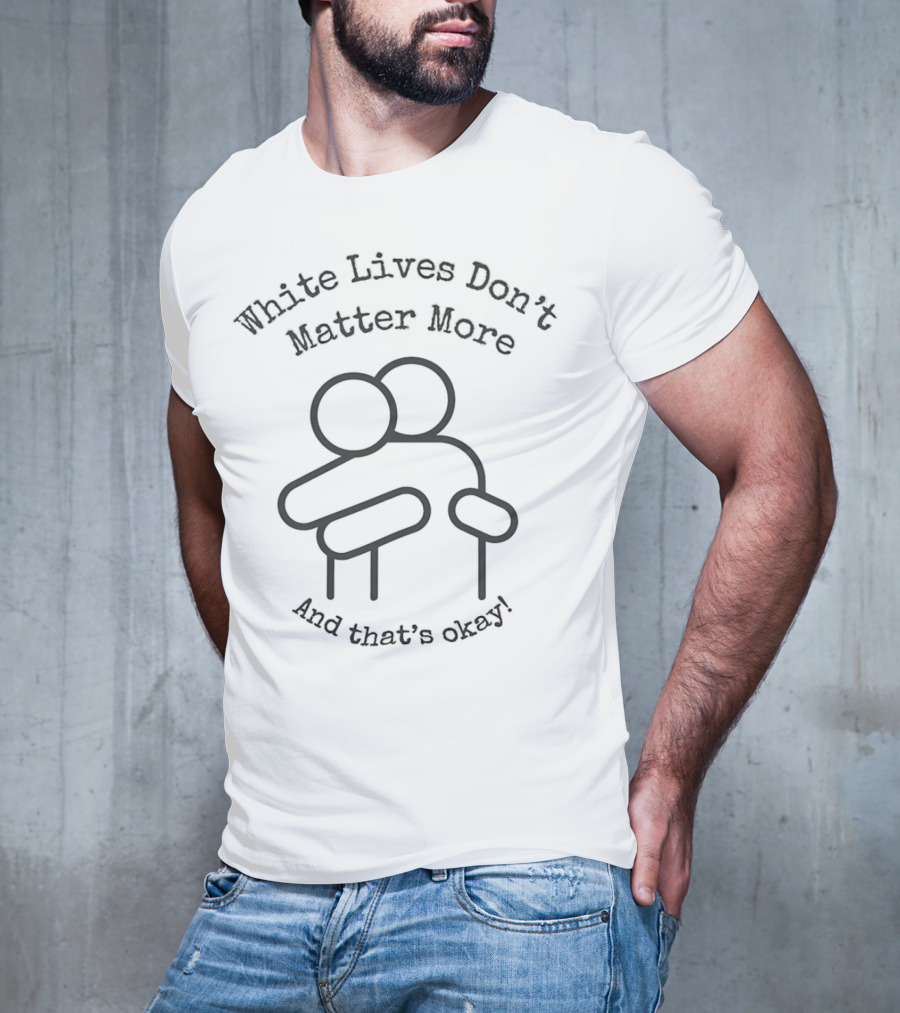White Lives Don't Matter More And That's Okay Hugging Figures T-Shirt
