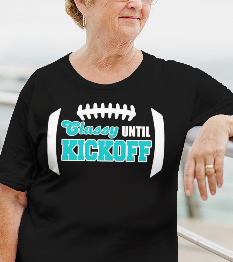 Miami Dolphins Classy Until Kickoff Football Motivational T-Shirt