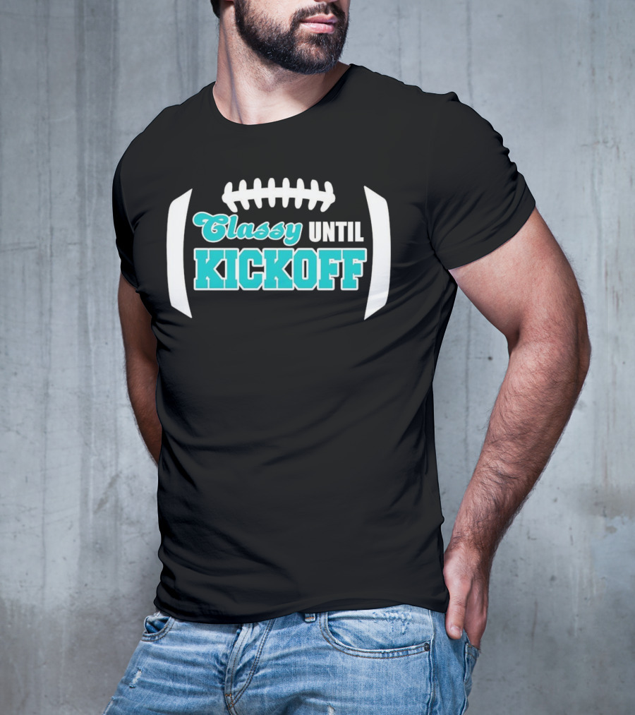 Miami Dolphins Classy Until Kickoff Football Motivational T-Shirt