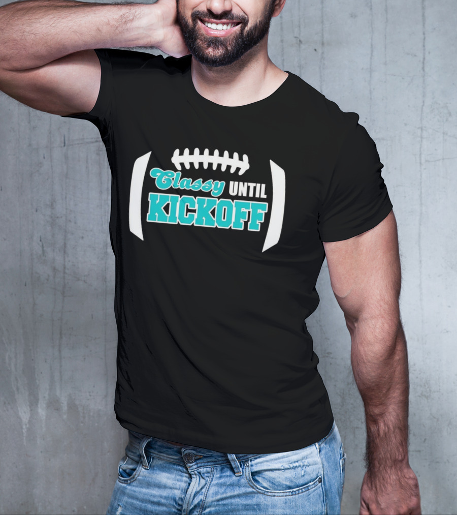 Miami Dolphins Classy Until Kickoff Football Motivational T-Shirt