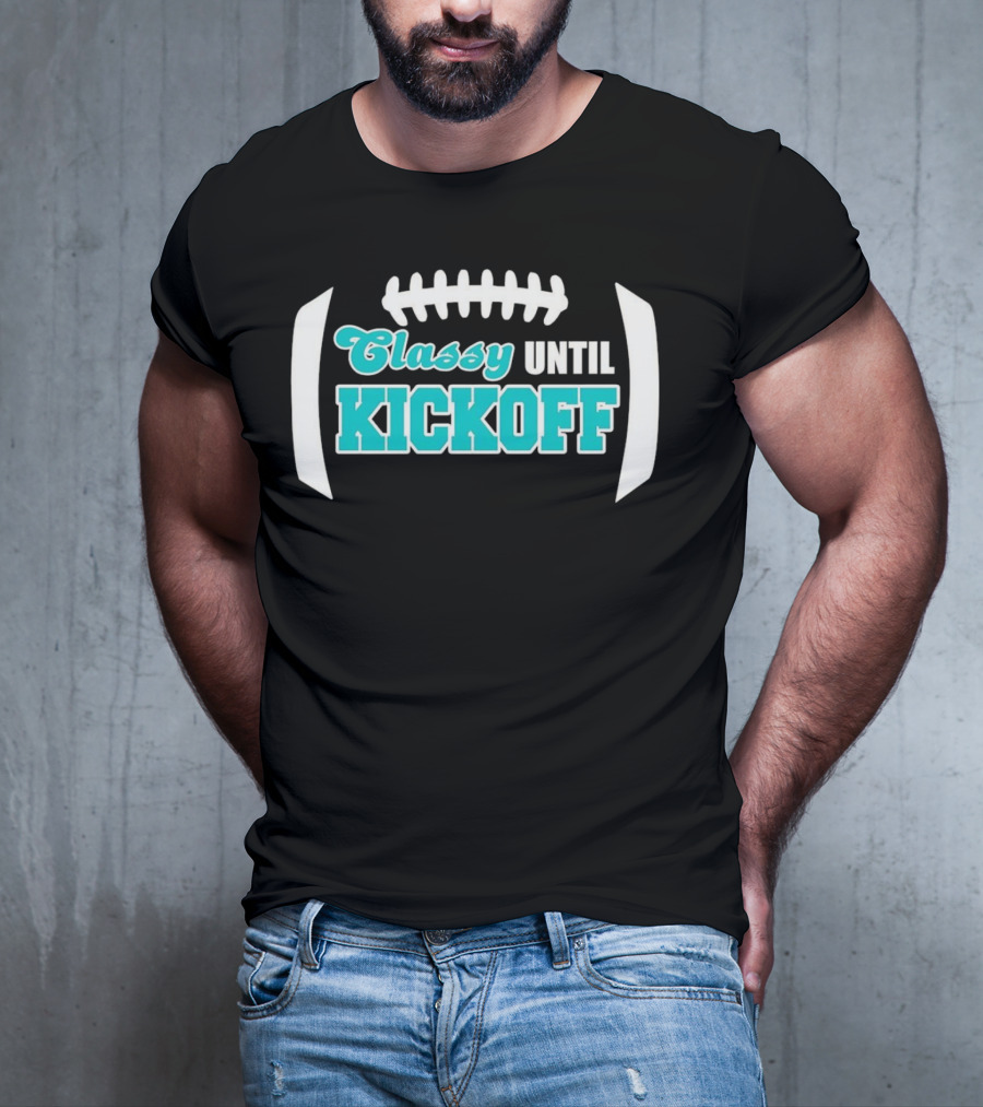Miami Dolphins Classy Until Kickoff Football Motivational T-Shirt