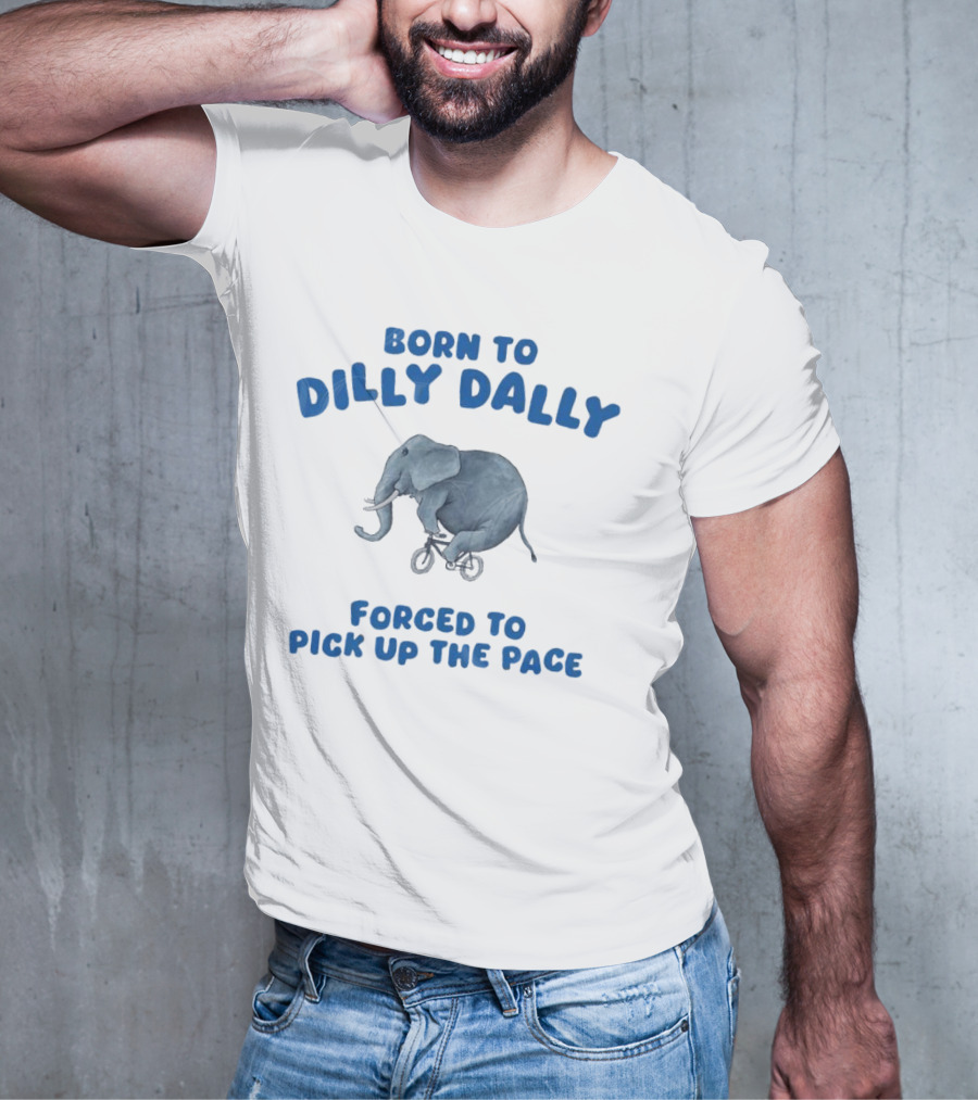 Born To Dilly Dally Elephant Forced To Pick Up The Pace T-Shirt