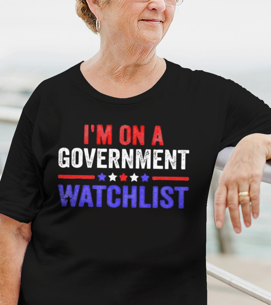 I'M ON A GOVERNMENT WATCHLIST T-Shirt