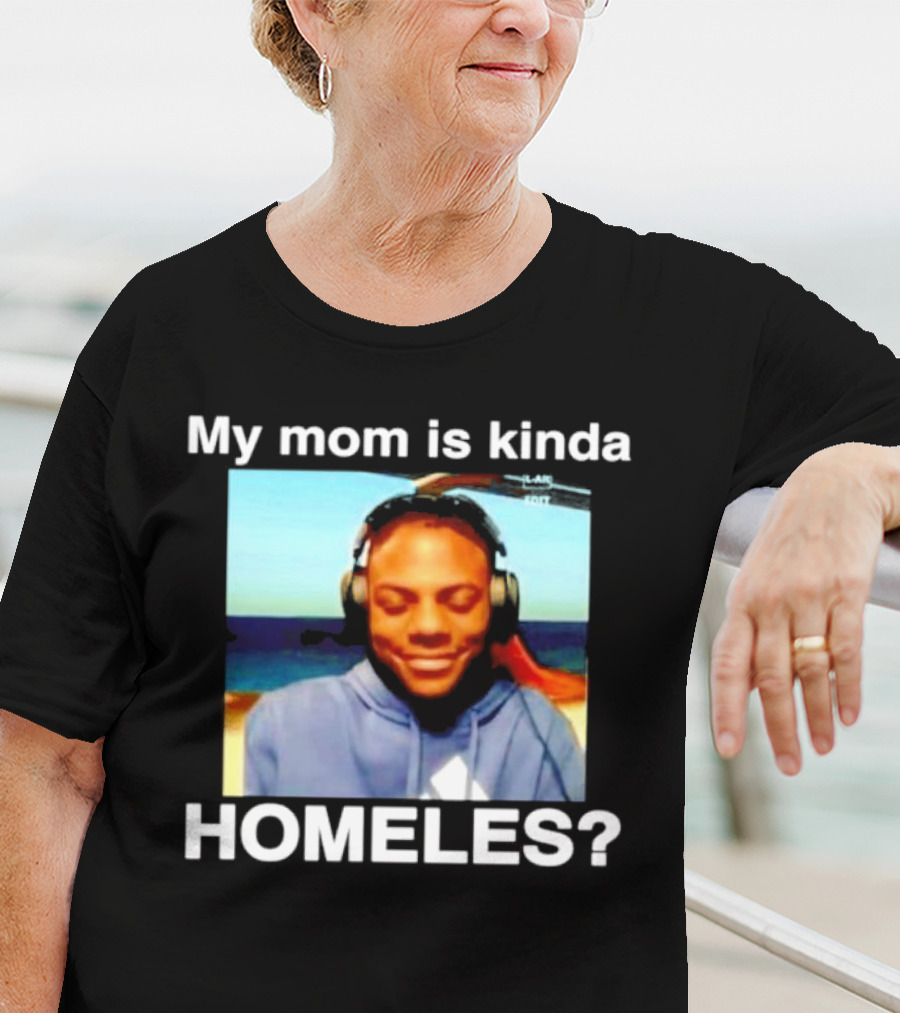 My Mom Is Kinda Homeles? T-Shirt