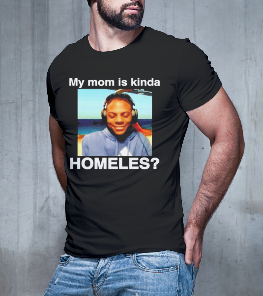 My Mom Is Kinda Homeles? T-Shirt