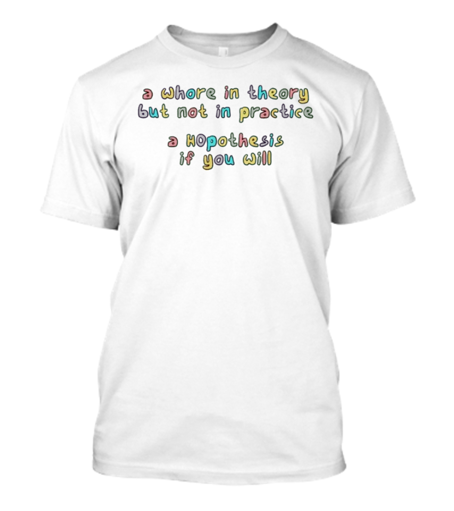 A Whore In Theory But Not In Practice A Hopothesis If You Will T-Shirt
