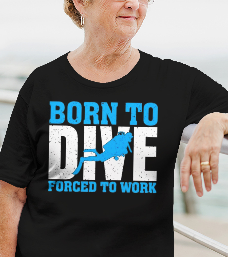 Born To Dive Forced To Work Scuba Diver T-Shirt