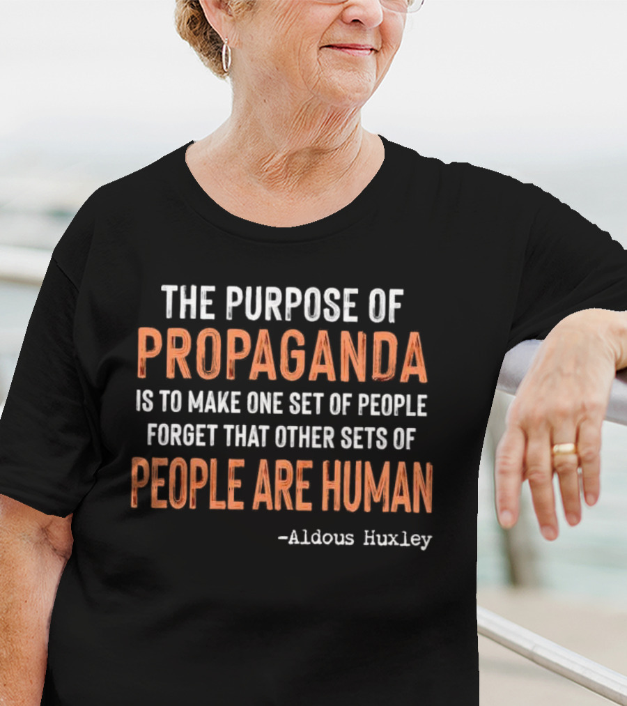The Purpose Of Propaganda Is To Make One Set Of People Forget That Other Sets Of People Are Human Aldous Huxley T-Shirt