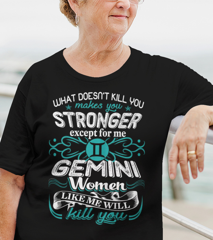 What Doesn't Kill You Makes You Stronger Except For Me Gemini Women Like Me Will Kill You T-Shirt
