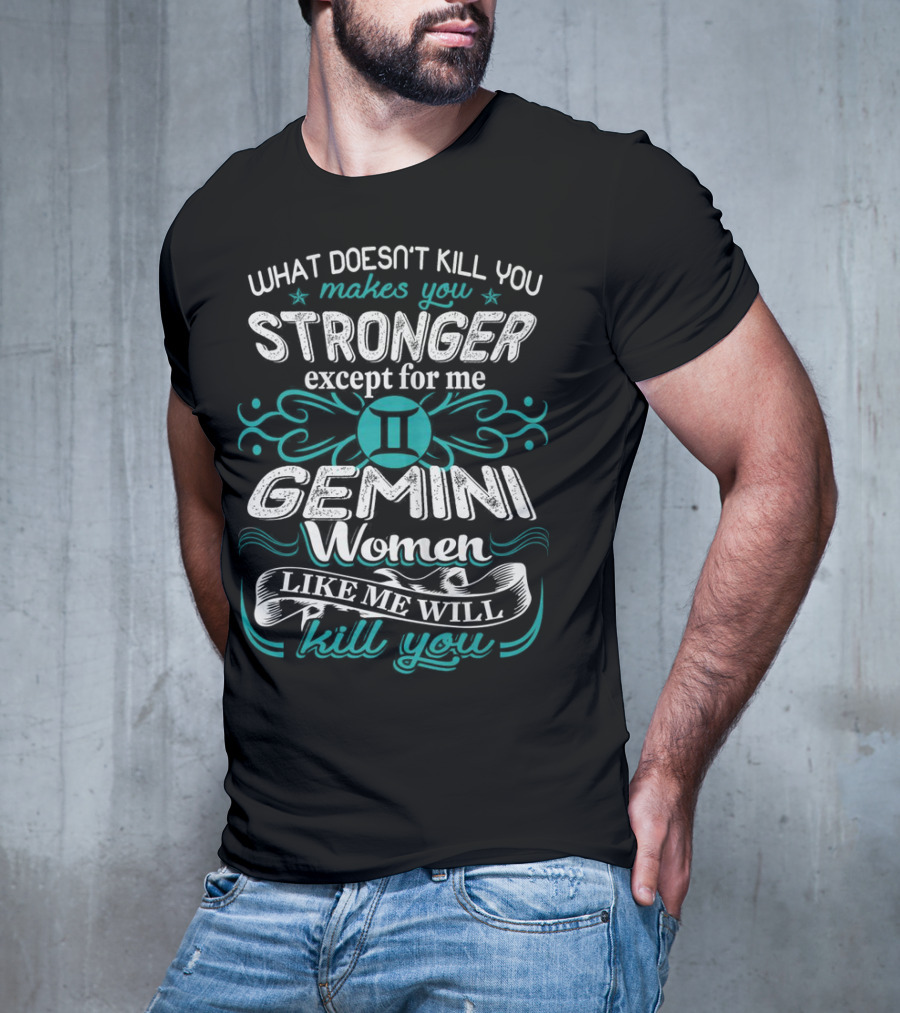 What Doesn't Kill You Makes You Stronger Except For Me Gemini Women Like Me Will Kill You T-Shirt