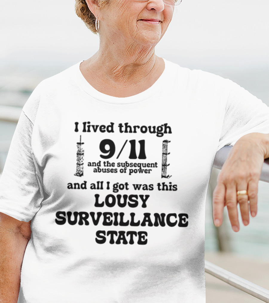 I Lived Through 9-11 And The Subsequent Abuses Of Power All I Got Was This Lousy Surveillance State T-Shirt