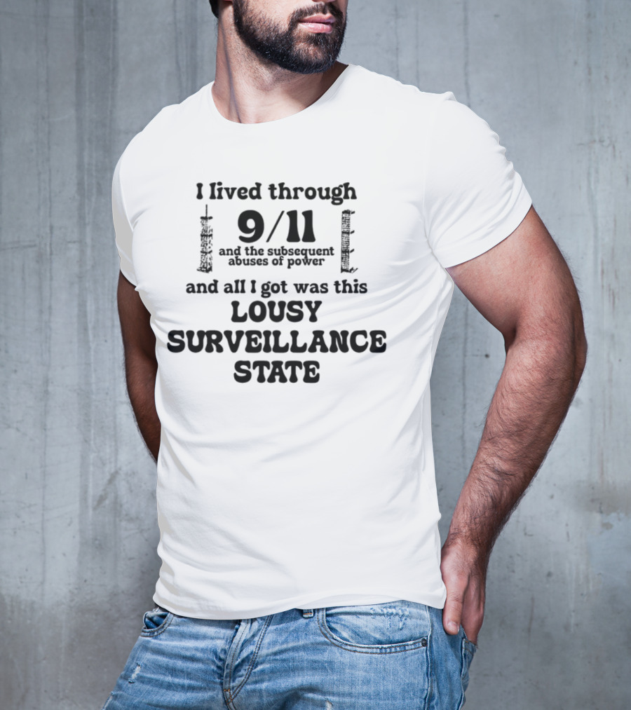 I Lived Through 9-11 And The Subsequent Abuses Of Power All I Got Was This Lousy Surveillance State T-Shirt