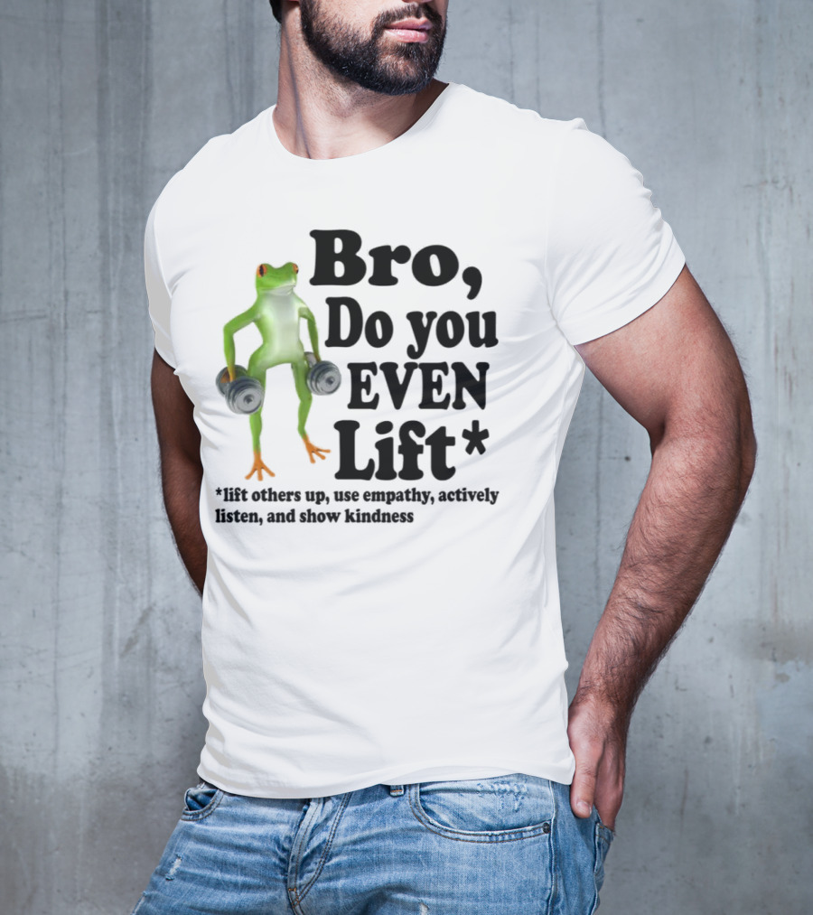 Bro, Do You Even Lift Frog With Dumbbells Use Empathy Actively Listen Show Kindness T-Shirt