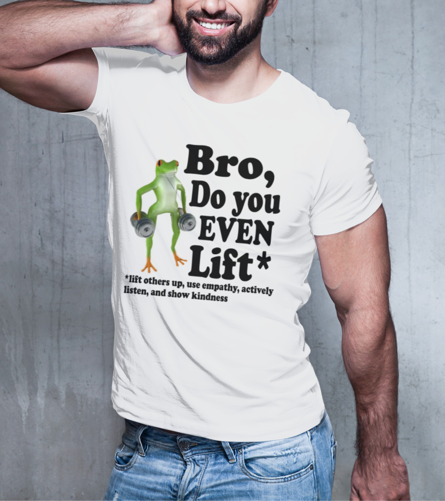 Bro, Do You Even Lift Frog With Dumbbells Use Empathy Actively Listen Show Kindness T-Shirt