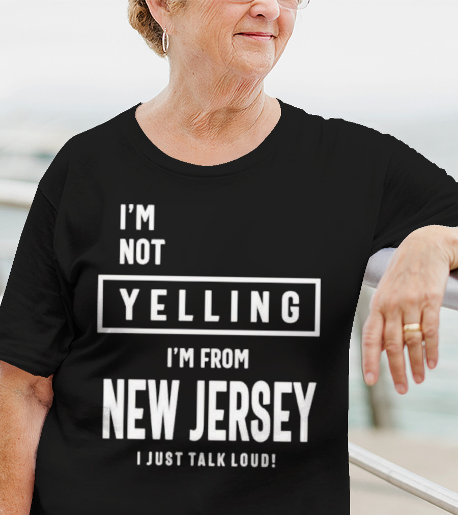 I’m Not Yelling I’m From New Jersey I Just Talk Loud T-Shirt