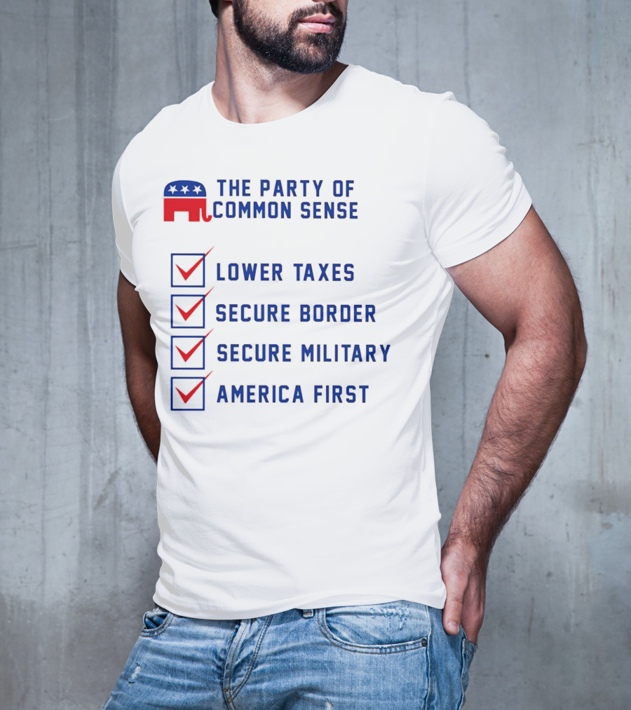 The Party Of Common Sense Lower Taxes Secure Border Secure Military America First Republican T-Shirt