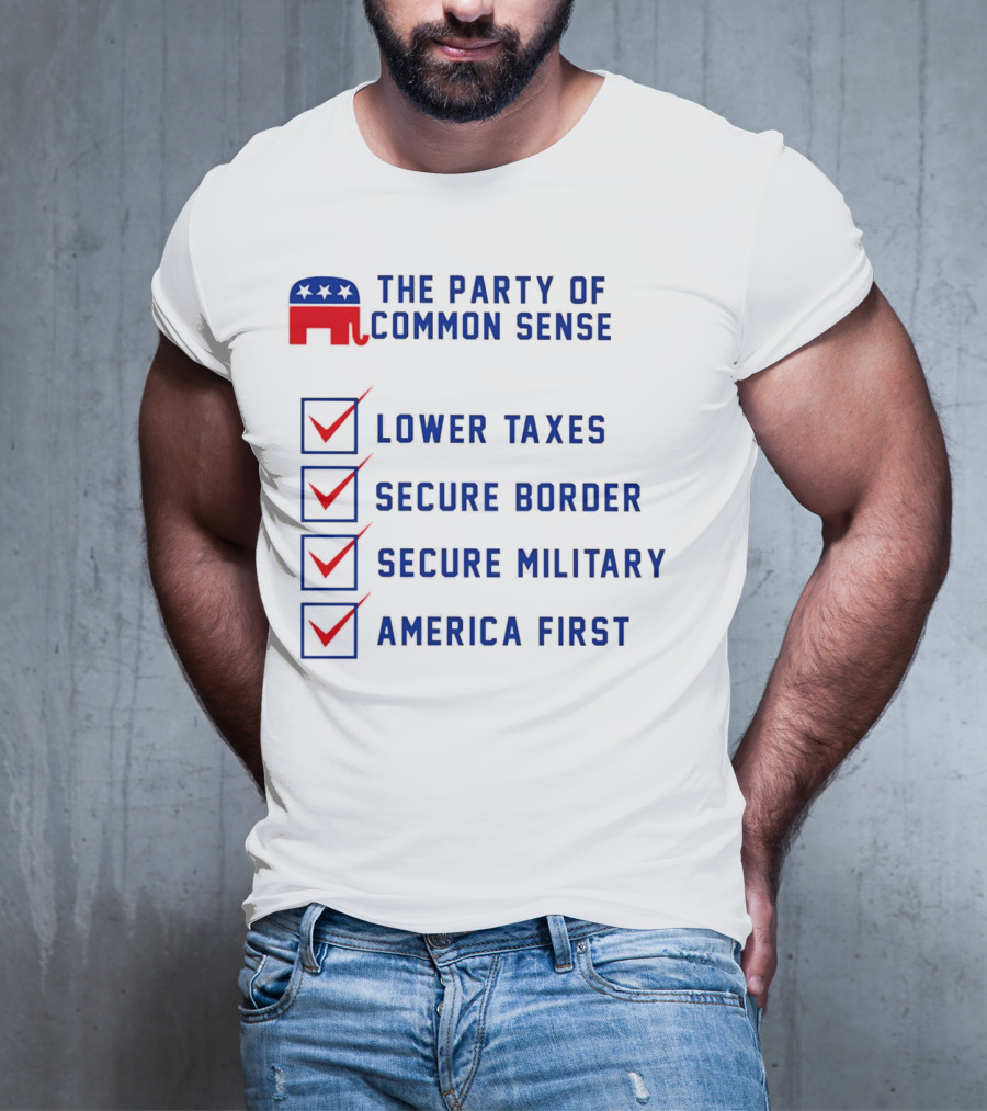 The Party Of Common Sense Lower Taxes Secure Border Secure Military America First Republican T-Shirt