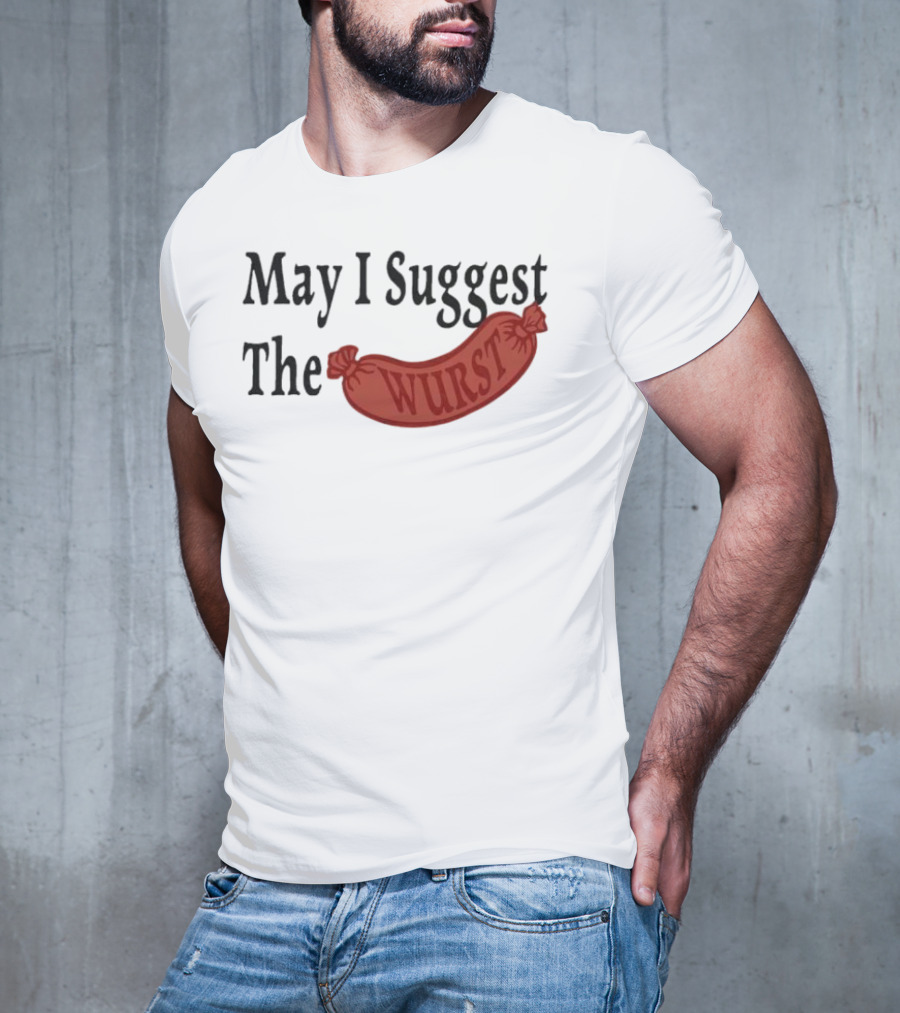 May I Suggest The Wurst Sausage Humor T-Shirt