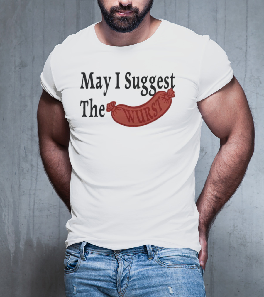 May I Suggest The Wurst Sausage Humor T-Shirt