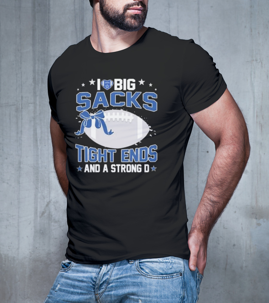 I Love Big Sacks Tight Ends And A Strong D Dallas Cowboys Football T-Shirt