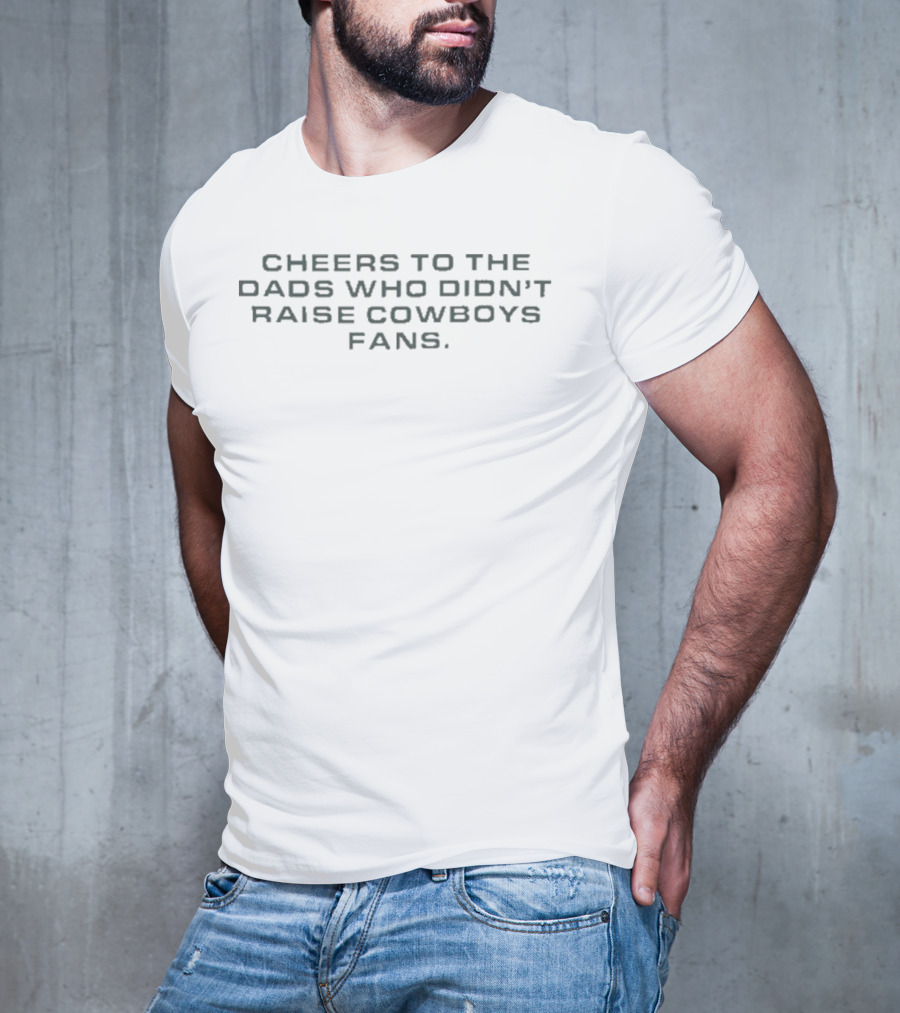 Cheers To The Dads Who Didn’t Raise Cowboys Fans T-Shirt