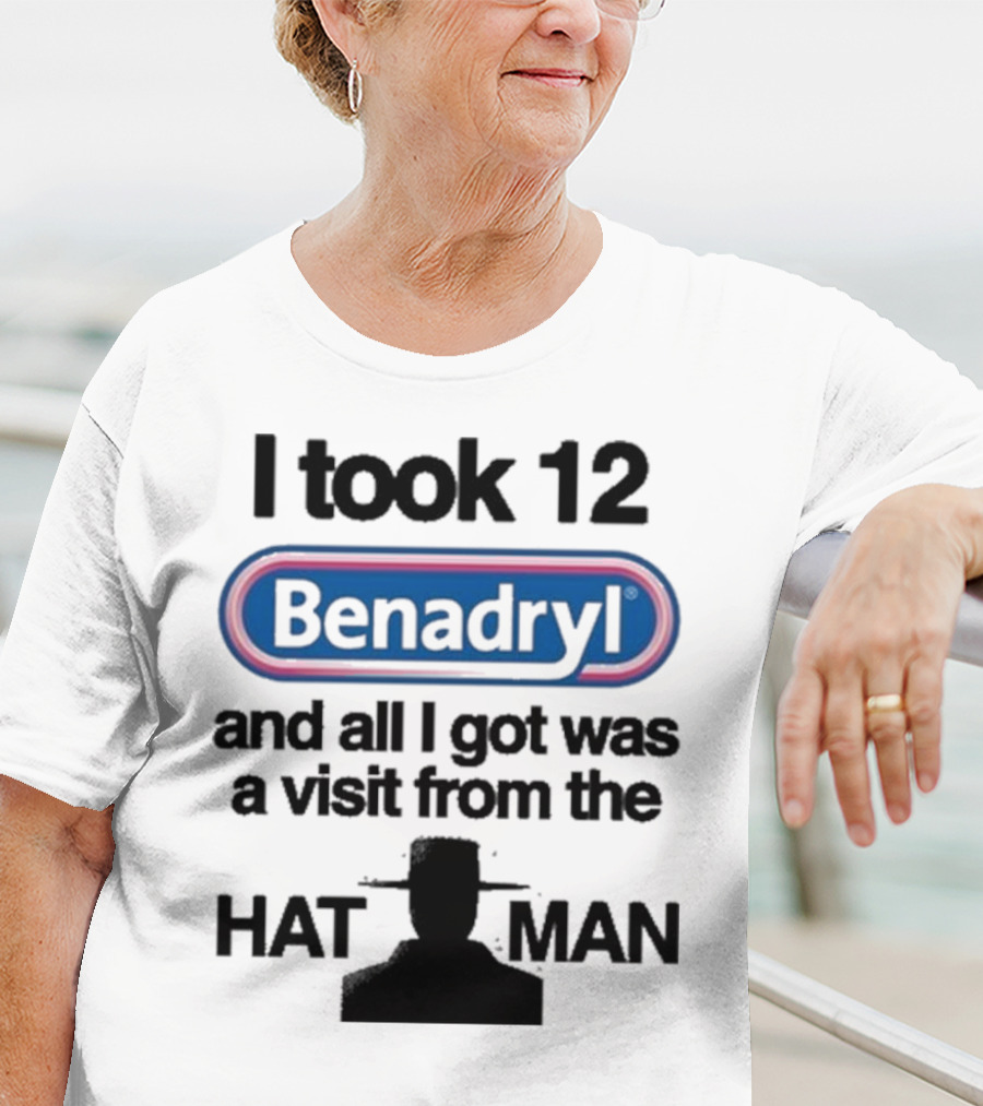 I Took 12 Benadryl And All I Got Was A Visit From The Hat Man T-Shirt