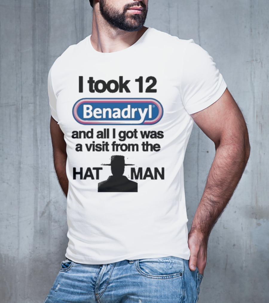 I Took 12 Benadryl And All I Got Was A Visit From The Hat Man T-Shirt