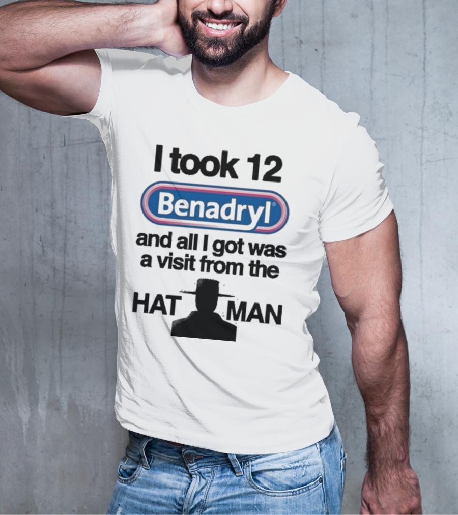 I Took 12 Benadryl And All I Got Was A Visit From The Hat Man T-Shirt