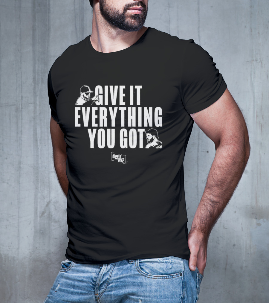 Diggin' Deep Podcast Give It Everything You Got Uknw T-Shirt