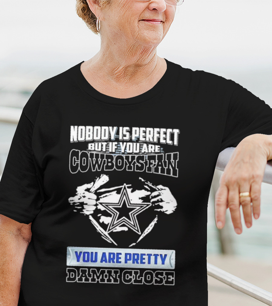 Nobody Is Perfect But If You Are Cowboys Fan You Are Pretty Damn Close T-Shirt
